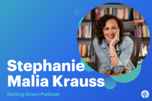 Getting Smart Podcast with Stephanie Malia Krauss, Author & Youth Development Expert